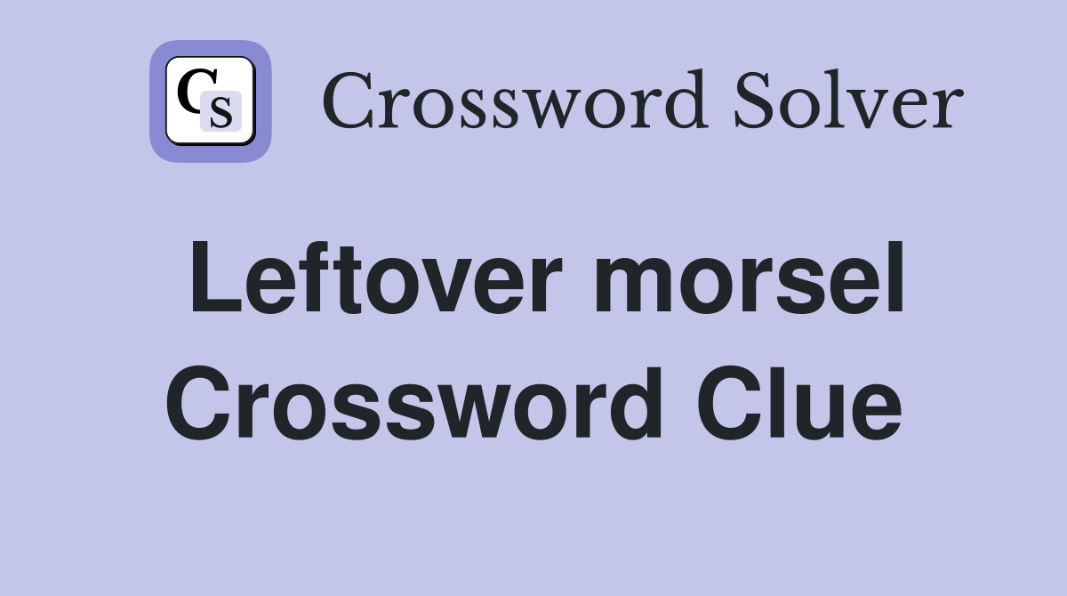 Leftover morsel Crossword Clue Answers Crossword Solver